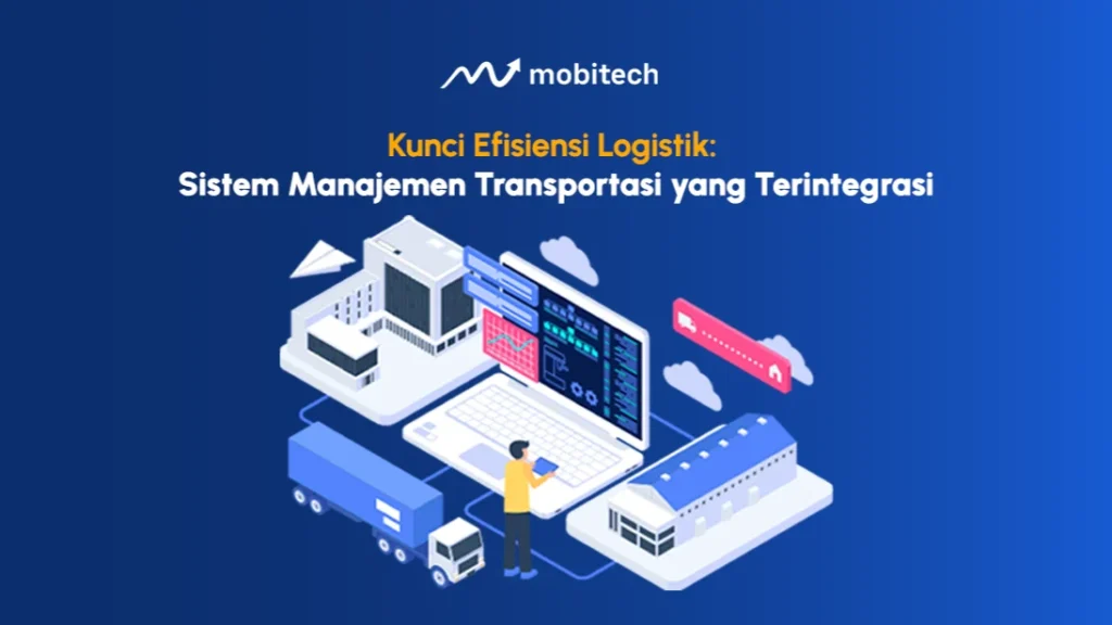 Kunci Efisiensi Logistik: Sistem Manajemen Transportasi yang Terintegrasi
